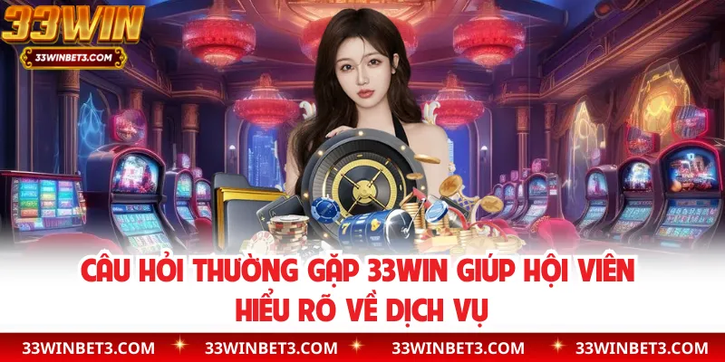 Câu Hỏi Thường Gặp 33WIN Giúp Hội Viên Hiểu Rõ Về Dịch Vụ